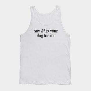 Say Hi To Your Dog For Me Tank Top